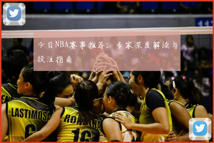 今日NBA赛事推荐:专家深度解读与投注指南