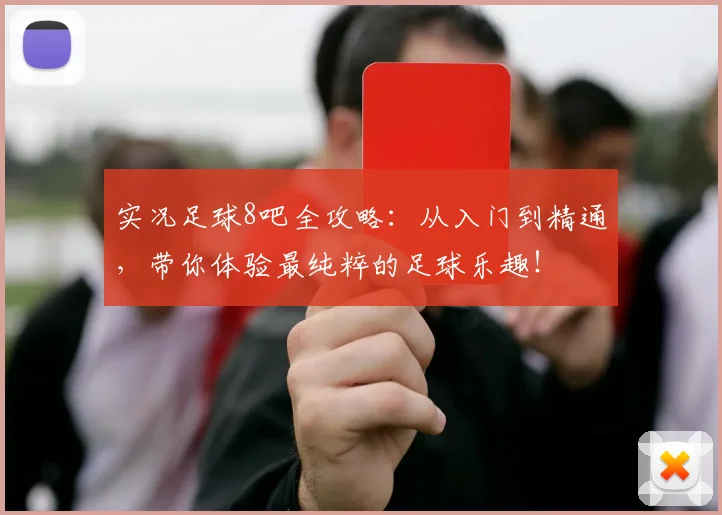 实况足球8吧全攻略:从入门到精通,带你体验最纯粹的足球乐趣!
