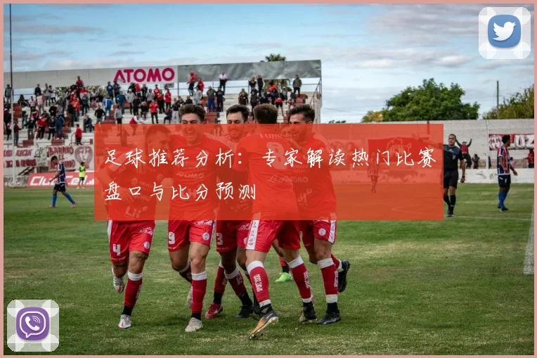 足球推荐分析:专家解读热门比赛盘口与比分预测