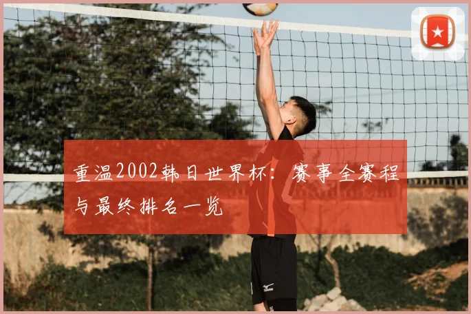 重温2002韩日世界杯：赛事全赛程与最终排名一览