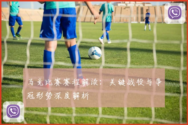 马竞比赛赛程解读:关键战役与争冠形势深度解析