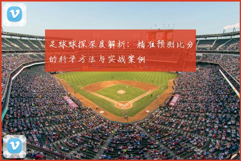 足球球探深度解析：精准预测比分的科学方法与实战案例