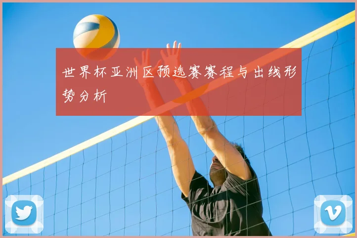 世界杯亚洲区预选赛赛程与出线形势分析