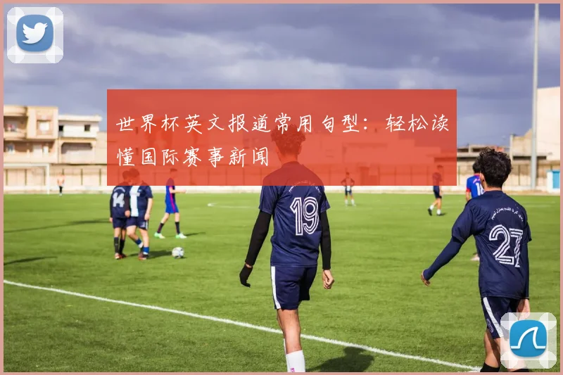 世界杯英文报道常用句型:轻松读懂国际赛事新闻