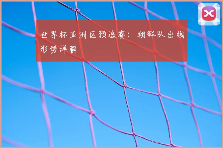 世界杯亚洲区预选赛:朝鲜队出线形势详解