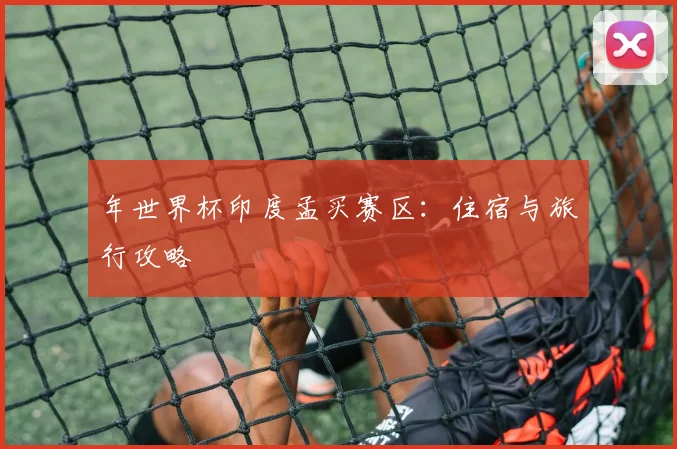 年世界杯印度孟买赛区:住宿与旅行攻略