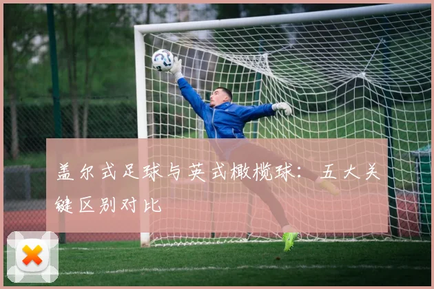 盖尔式足球与英式橄榄球：五大关键区别对比