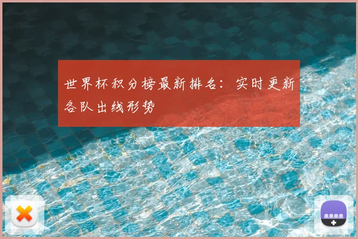 世界杯积分榜最新排名：实时更新各队出线形势