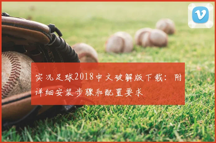 实况足球2018中文破解版下载:附详细安装步骤和配置要求