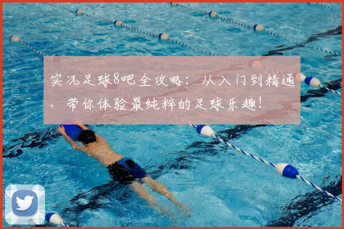 实况足球8吧全攻略：从入门到精通，带你体验最纯粹的足球乐趣！