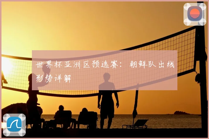 世界杯亚洲区预选赛:朝鲜队出线形势详解