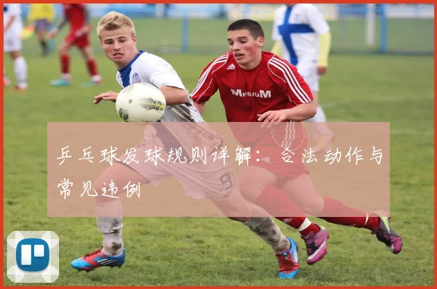 乒乓球发球规则详解：合法动作与常见违例