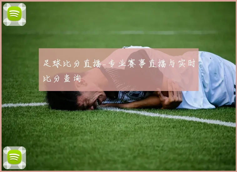 足球比分直播_专业赛事直播与实时比分查询