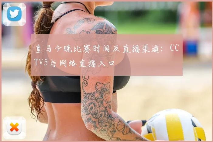 皇马今晚比赛时间及直播渠道：CCTV5与网络直播入口
