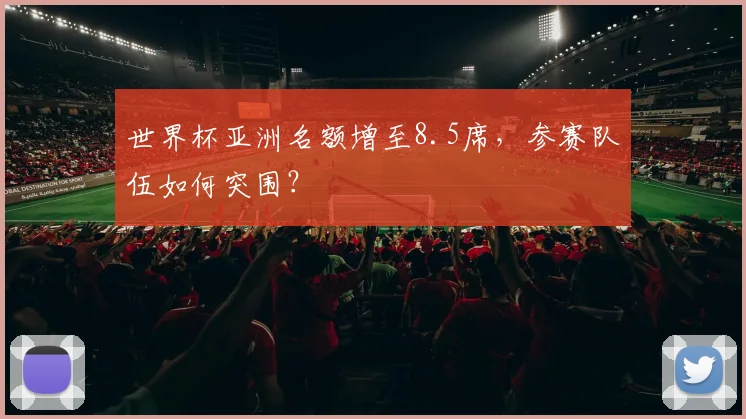 世界杯亚洲名额增至8.5席，参赛队伍如何突围？
