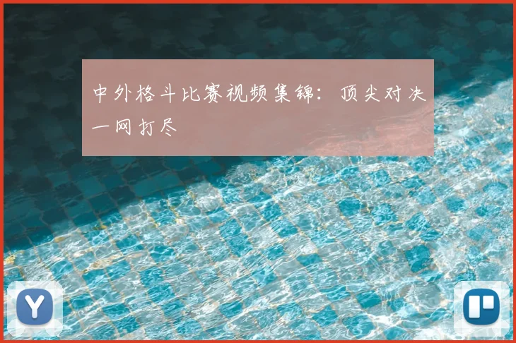 中外格斗比赛视频集锦：顶尖对决一网打尽